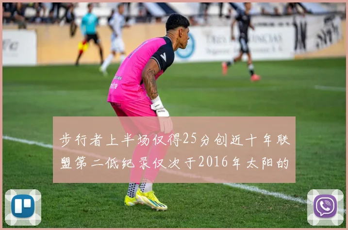 步行者上半场仅得25分创近十年联盟第二低纪录仅次于2016年太阳的22分
