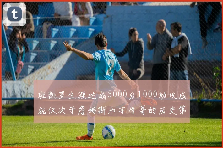 班凯罗生涯达成5000分1000助攻成就仅次于詹姆斯和字母哥的历史第三年轻球员