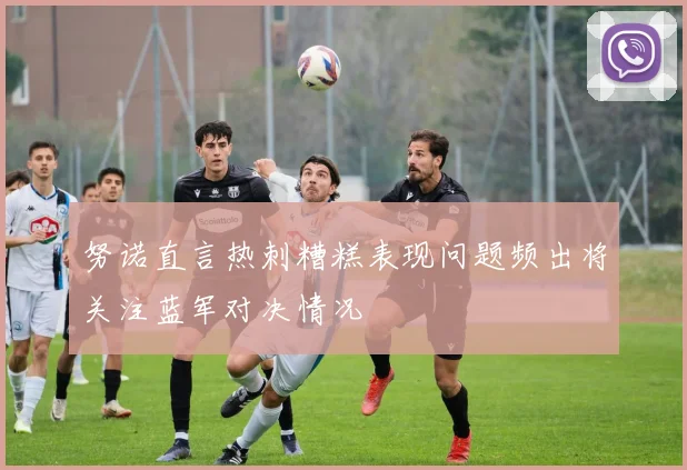 努诺直言热刺糟糕表现问题频出将关注蓝军对决情况