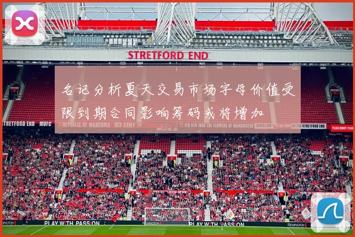 名记分析夏天交易市场字母价值受限到期合同影响筹码或将增加