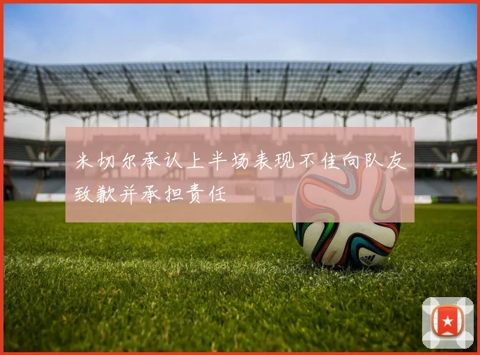米切尔承认上半场表现不佳向队友致歉并承担责任
