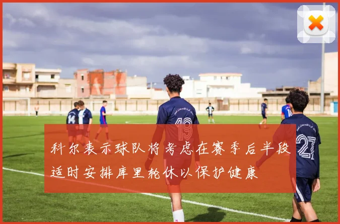 科尔表示球队将考虑在赛季后半段适时安排库里轮休以保护健康